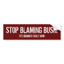 Stop Blaming Bush, It's Obama's Fault Now Bumper Sticker