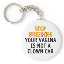 Stop breeding. Your vagina is not a clown car. Key Chains
