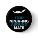 Stop Ninja-ing Around Mate buttons