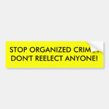 STOP ORGANIZED CRIME !DON'T REELECT ANYONE! BUMPER STICKER