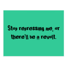Stop repressing me, or there’ll be a revolt. post cards