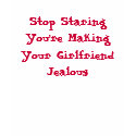 Stop Staring You're Making Your Girlfriend Jealous t-shirts