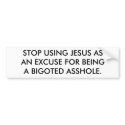 STOP USING JESUS AS AN EXCUSE FOR BEING A BIGOT... bumper stickers