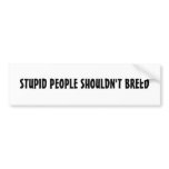 STUPID PEOPLE SHOULDN'T BREED bumper stickers