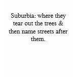 Suburbia: where they tear out the trees & then ... t-shirts