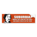 SUBURBIA - WHERE THEY TEAR OUT TREES AND NAME STRE bumper stickers