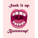 Suck it up, Buttercup! t-shirts
