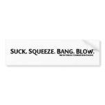 Suck. Squeeze. Bang. Blow. bumper stickers