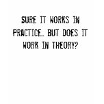 Sure it works in Practice... but does it work i... t-shirts