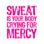 Sweat is yoru body crying for mercy t-shirts