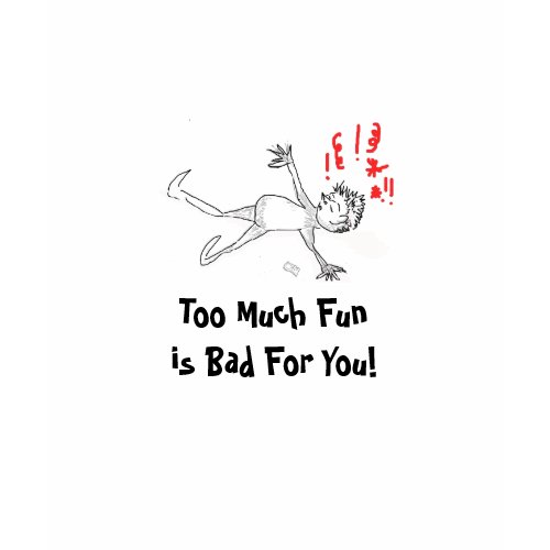 T-Shirt: Too Much Fun is Bad For You shirt