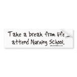 Take a Break from Life - Attend Nursing School bumper stickers