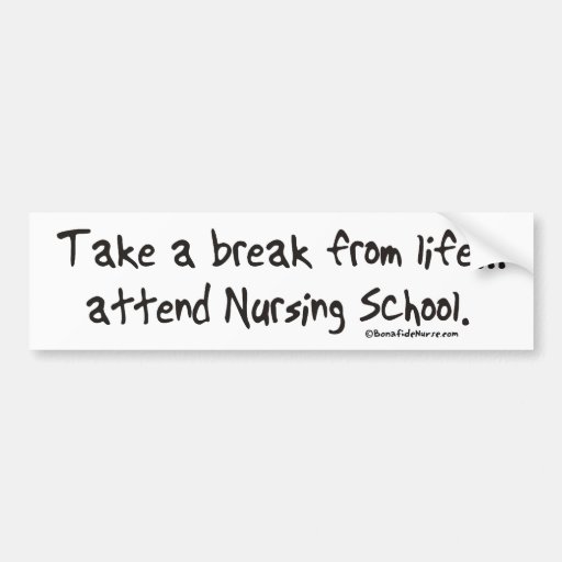Take a Break from Life - Attend Nursing School Bumper Sticker