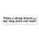 Take a deep breath, my dog just cut one! bumper stickers