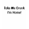 Take Me Drunk I'm Home! t-shirts