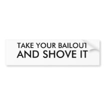 TAKE YOUR BAILOUT, AND SHOVE IT BUMPER STICKER