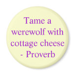 Tame a werewolf with cottage cheese  - Proverb magnets