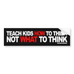 Teach Kids How To Think, Not What To Think bumper stickers