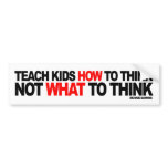 Teach Kids How To Think, Not What To Think Bumper Stickers