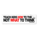 Teach Kids How To Think, Not What To Think bumper stickers