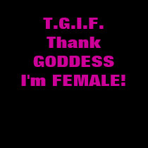 THANK GODDESS I'M FEMALE t-shirts