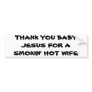 THANK YOU BABY JESUS FOR A SMOKIN' HOT WIFE BUMPER STICKER