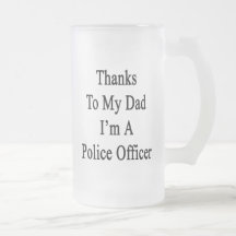 Thanks To My Dad I'm A Police Officer Glass Beer Mug