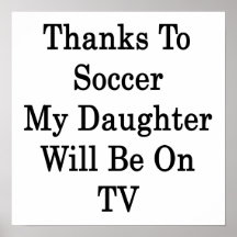Thanks To Soccer My Daughter Will Be On TV Posters