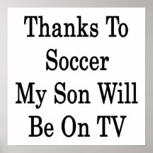 Thanks To Soccer My Son Will Be On TV Print