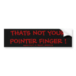 THATS NOT YOUR POINTER FINGER ! bumper stickers