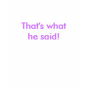 That's what he said! customisable T shirt