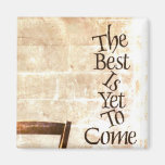 The Best is Yet to Come Fridge Magnet