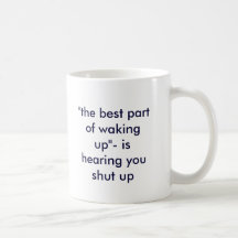 "the best part of waking up"- is hearing you sh... mugs