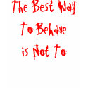 The Best Way  To Behave is Not To t-shirts