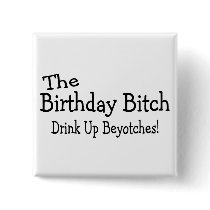 The Birthday Bitch Drink Up Beyotches Pinback Button