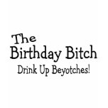 The Birthday Bitch Drink Up Beyotches t-shirts