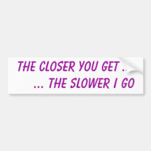 The closer you get ...     ... the slower I go Bumper Sticker