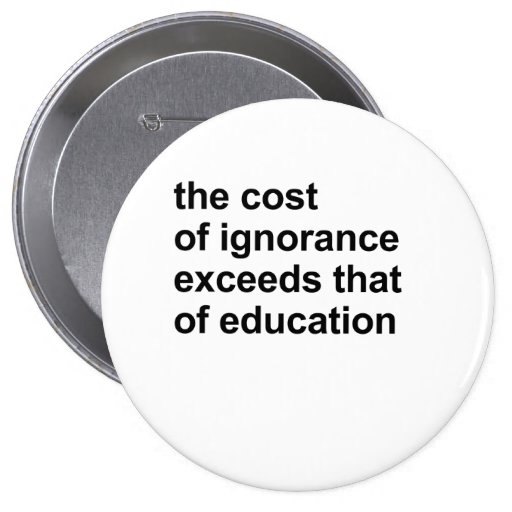 The cost of ignorance exceeds that of education pins