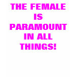 THE FEMALE IS PARAMOUNT IN ALL THINGS t-shirts