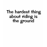 The hardest thing about riding is the ground t-shirts