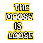 The Moose is Loose t-shirts