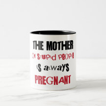 The mother of stupid people is always pregnant mug