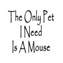 The Only Pet I Need Is A Mouse t-shirts