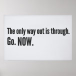 The only way out is through. Go. NOW. posters