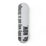 The only way out is through. Go. Now skateboards