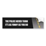 THE POLICE NEVER THINK IT'S AS FUNNY bumper stickers