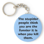 The stupider people think you are the funnier i... keychains