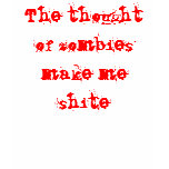 The thought of zombies make me shite t-shirts