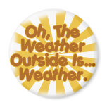 The Weather outside is Weather. magnets