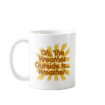 The Weather outside is Weather. Coffee Mug